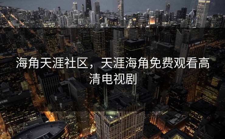 海角天涯社区，天涯海角免费观看高清电视剧