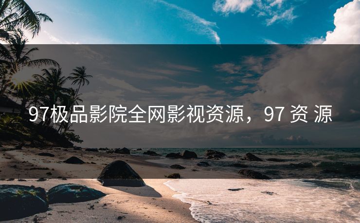 97极品影院全网影视资源，97 资 源