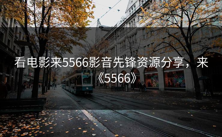 看电影来5566影音先锋资源分享，来《5566》