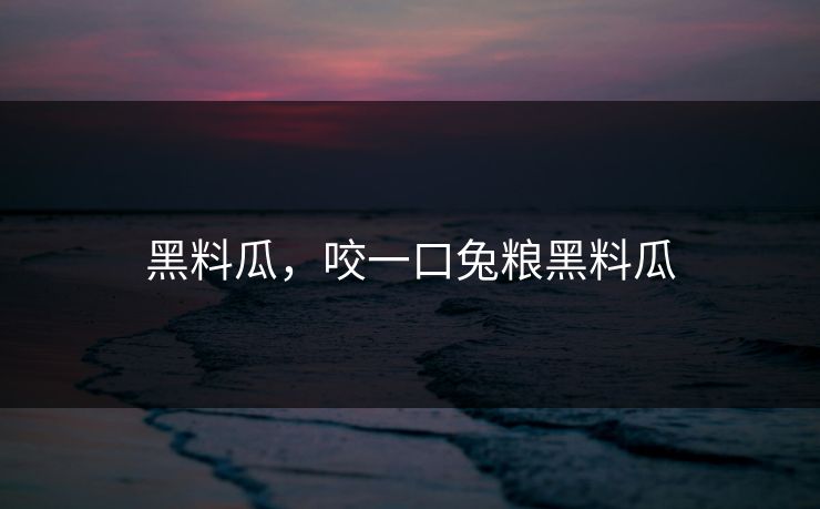 黑料瓜，咬一口兔粮黑料瓜