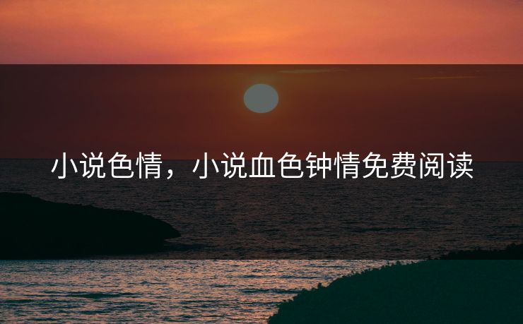 小说色情，小说血色钟情免费阅读
