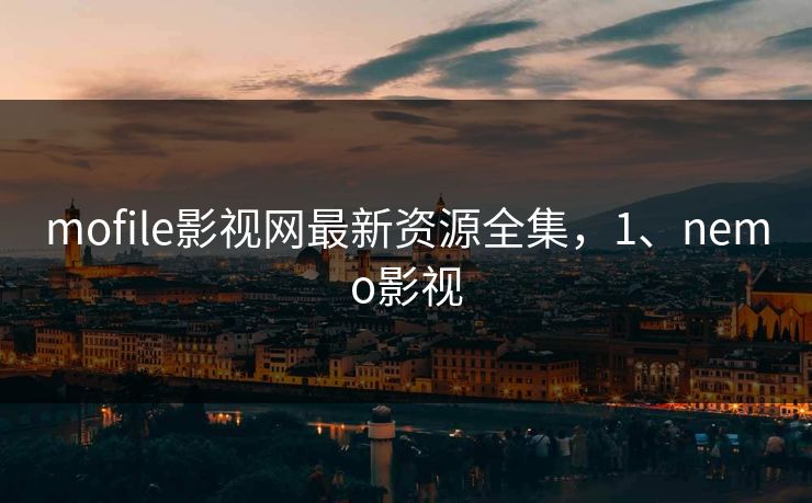 mofile影视网最新资源全集，1、nemo影视