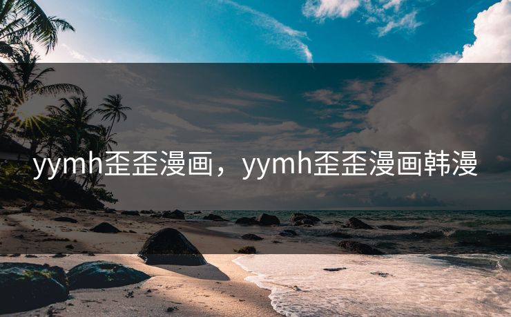 yymh歪歪漫画，yymh歪歪漫画韩漫