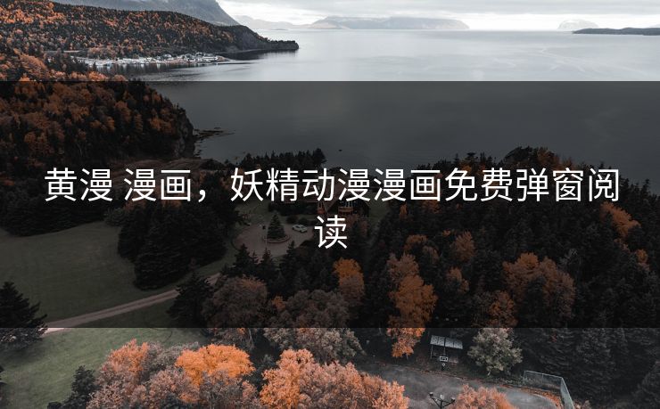 黄漫 漫画，妖精动漫漫画免费弹窗阅读