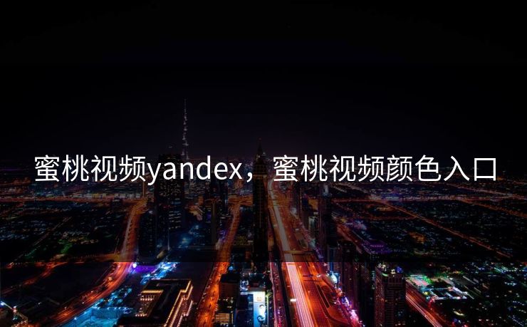 蜜桃视频yandex，蜜桃视频颜色入口