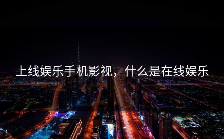 上线娱乐手机影视，什么是在线娱乐