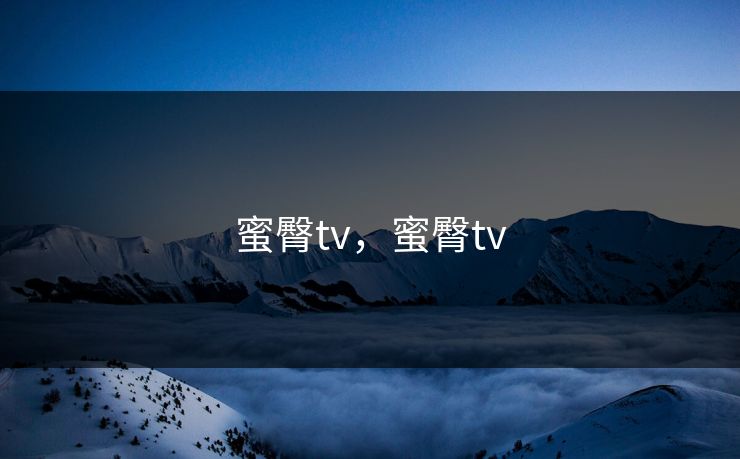 蜜臀tv，蜜臀tv