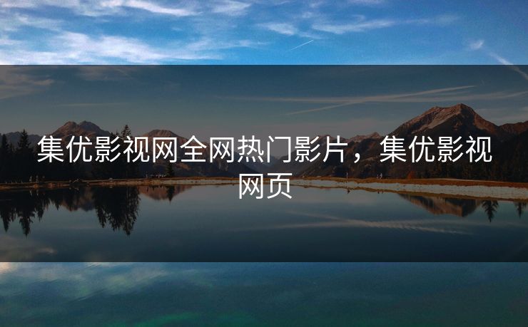 集优影视网全网热门影片，集优影视网页