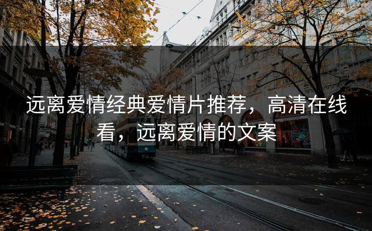 远离爱情经典爱情片推荐，高清在线看，远离爱情的文案